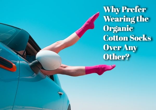 Why Prefer Wearing the Organic Cotton Socks Over Any Other? 